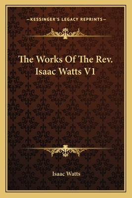 The Works Of The Rev. Isaac Watts V1 by Watts, Isaac