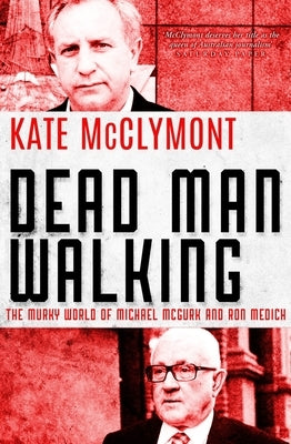 Dead Man Walking: The Murky World of Michael McGurk and Ron Medich by McClymont, Kate