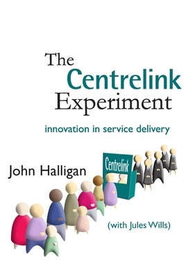 The Centrelink Experiment: Innovation in Service Delivery by Halligan, John