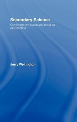 Secondary Science: Contemporary Issues and Practical Approaches by Wellington, Jerry