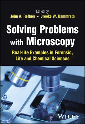 Solving Problems with Microscopy: Real-Life Examples in Forensic, Life and Chemical Sciences by Reffner, John A.