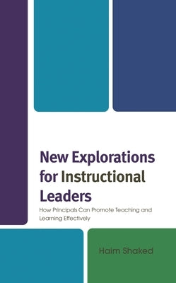 New Explorations for Instructional Leaders: How Principals Can Promote Teaching and Learning Effectively by Shaked, Haim