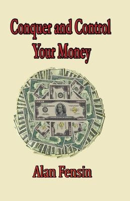 Conquer And Control Your Money: Secrets That Will Change Your Life by Fensin, Alan