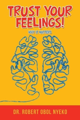 Trust Your Feelings!: Why It Matters by Nyeko, Robert Obol