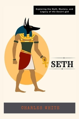 Seth: Exploring the Myth, Mystery, and Legacy of the Desert god by White, Charles