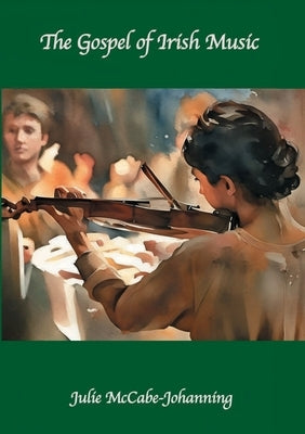 The Gospel of Irish Music by McCabe-Johanning, Julie