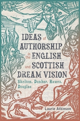 Ideas of Authorship in the English and Scottish Dream Vision: Skelton, Dunbar, Hawes, Douglas by Atkinson, Laurie