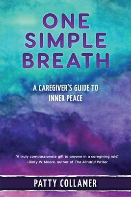 One Simple Breath: A Caregiver's Guide to Inner Peace by Collamer, Patty