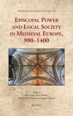 Episcopal Power and Local Society in Medieval Europe, 1000-1400 by Coss, Peter