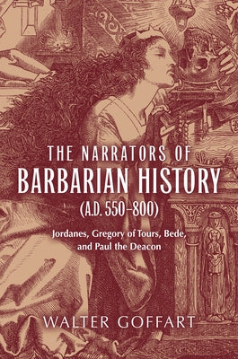 The Narrators of Barbarian History (A.D. 550-800): Jordanes, Gregory of Tours, Bede, and Paul the Deacon by Goffart, Walter