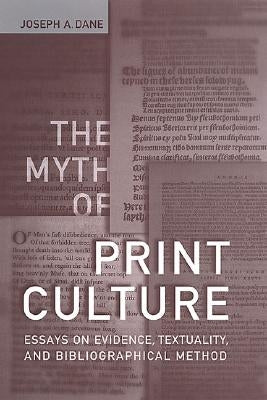 The Myth of Print Culture: Essays on Evidence, Textuality, and Bibliographical Method by Dane, Joseph A.