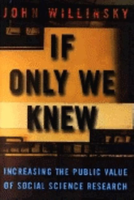 If Only We Knew: Increasing the Public Value of Social Science Research by Willinsky, John