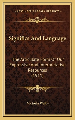 Significs And Language: The Articulate Form Of Our Expressive And Interpretative Resources (1911) by Welby, Victoria