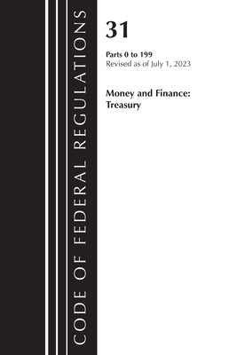 Code of Federal Regulations, Title 31 Money and Finance 0-199, Revised as of July 1, 2023 by Office of the Federal Register (U S )