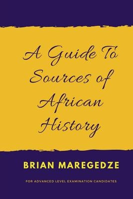 A Guide To Sources of African History: For Advanced Level Examination Candidates by Mahachi, Tafadzwa