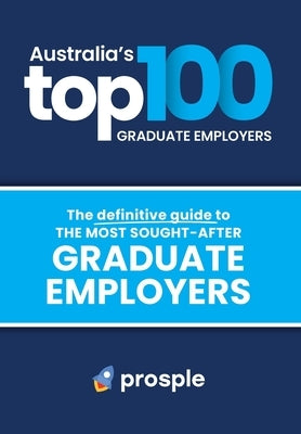Australia's Top 100 Graduate Employers: The definitive guide to the most sought-after graduate employers by Pty Ltd, Prosple