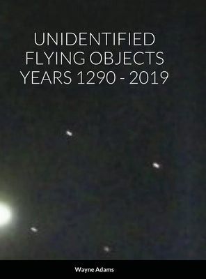 Unidentified Flying Objects Years 1290 - 2019 by Adams, Wayne