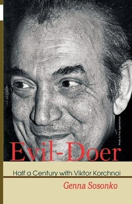 Evil-Doer: Half a Century with Viktor Korchnoi by Sosonko, Genna