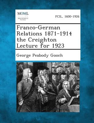 Franco-German Relations 1871-1914 the Creighton Lecture for 1923 by Gooch, George Peabody