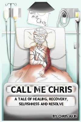 Call Me Chris: A Tale Of Healing, Recovery, Selfishness and Resolve by Debelak, Carolyn