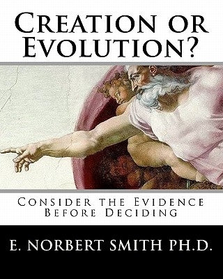 Creation or Evolution?: Consider the Evidence Before Deciding by Smith Ph. D., E. Norbert
