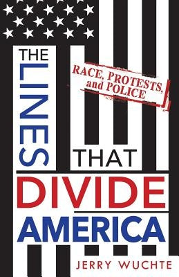 The Lines That Divide America: Race, Protests, and Police by Wuchte, Jerry