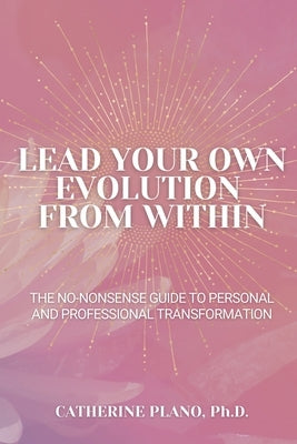 Lead Your Own Evolution from Within: The no-nonsense guide to personal and professional transformation by Plano, Catherine