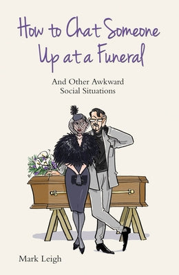 How to Chat Someone Up at a Funeral: And Other Awkward Social Situations by Leigh, Mark