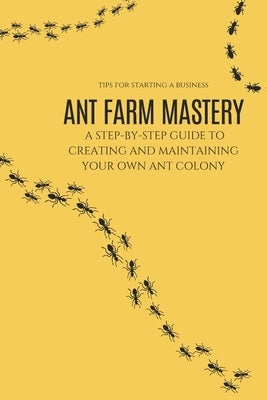 Ant Farm Mastery: A Step-by-Step Guide to Creating and Maintaining Your Own Ant Colony: From Setup to Success: The Complete Guide to Cre by Faster, Achraf