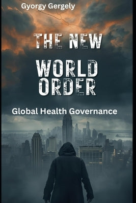 The New World Order: Global Health Governance by Gergely, Gyorgy