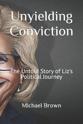 Unyielding Conviction: The Untold Story of Liz's Political Journey by Brown, Michael