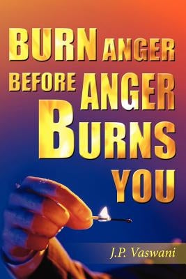 Burn Anger Before Anger Burns You by Vaswani, J. P.