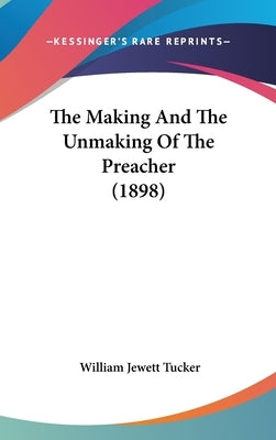 The Making And The Unmaking Of The Preacher (1898) by Tucker, William Jewett