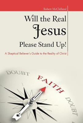 Will the Real Jesus Please Stand Up!: A Skeptical Believer's Guide to the Reality of Christ by McClelland, Robert