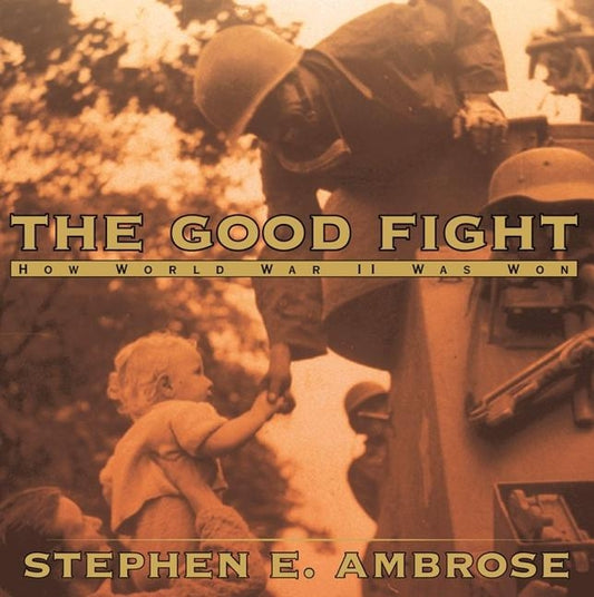 The Good Fight: How World War II Was Won by Ambrose, Stephen E.