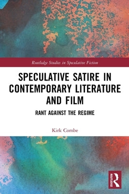 Speculative Satire in Contemporary Literature and Film: Rant Against the Regime by Combe, Kirk