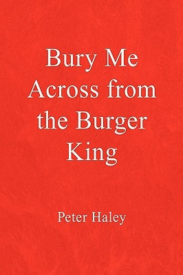 Bury Me Across from the Burger King by Haley, Peter