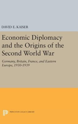 Economic Diplomacy and the Origins of the Second World War: Germany, Britain, France, and Eastern Europe, 1930-1939 by Kaiser, David E.