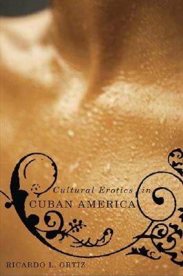 Cultural Erotics in Cuban America by Ortíz, Ricardo L.