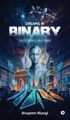 Dreams in Binary: Tales From a New Dawn by Anupam Niyogi