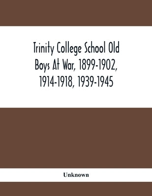 Trinity College School Old Boys At War, 1899-1902, 1914-1918, 1939-1945 by Unknown