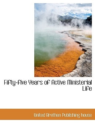 Fifty-Five Years of Active Ministerial Life by United Brethen Publishing House, Brethen