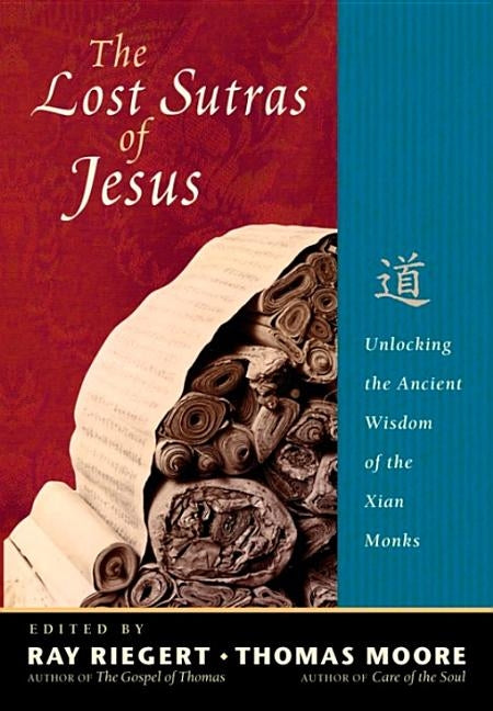 The Lost Sutras of Jesus: Unlocking the Ancient Wisdom of the Xian Monks by Riegert, Ray