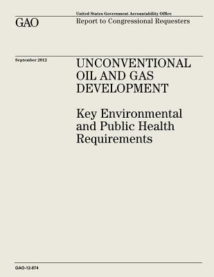 Unconventional Oil and Gas Development: Key Environmental and Public Health Requirements (GAO-12-874) by Office, U. S. Government Accountability