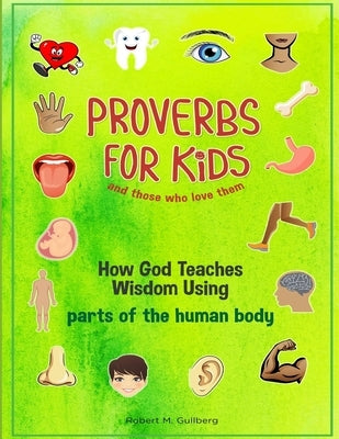 Proverbs for Kids and those who love them: How God Teaches Wisdom Using parts of the human body by Gullberg, Robert M.