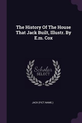 The History Of The House That Jack Built, Illustr. By E.m. Cox by (Fict Name )., Jack