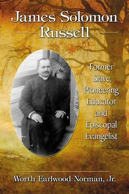 James Solomon Russell: Former Slave, Pioneering Educator and Episcopal Evangelist by Norman, Worth Earlwood
