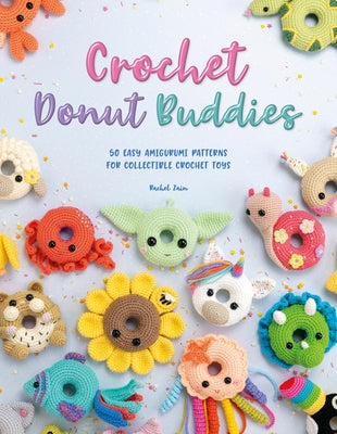 Crochet Donut Buddies: 50 Easy Amigurumi Patterns for Collectible Crochet Toys by Zain, Rachel