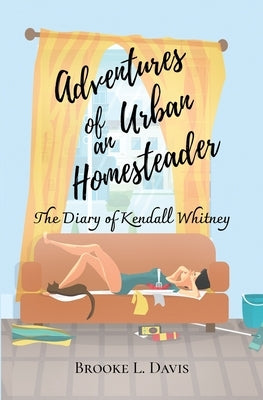 Adventures of an Urban Homesteader: The Diary of Kendall Whitney by Davis, Brooke L.