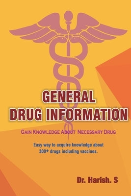 General Drug Information: Gain Knowledge about 350+ Drugs Including Vaccines by S, Harish
